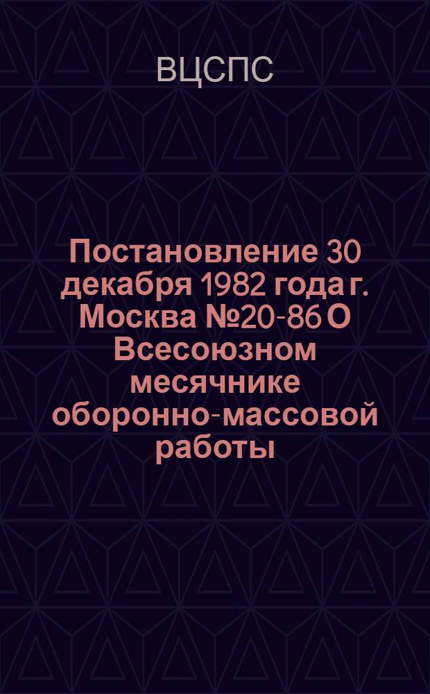 Постановление 30 декабря 1982 года г. Москва № 20-86 О Всесоюзном месячнике оборонно-массовой работы, посвященном 65-й годовщине Советской Армии и Военно-Морского Флота и IX Всесоюзному съезду ДОСААФ
