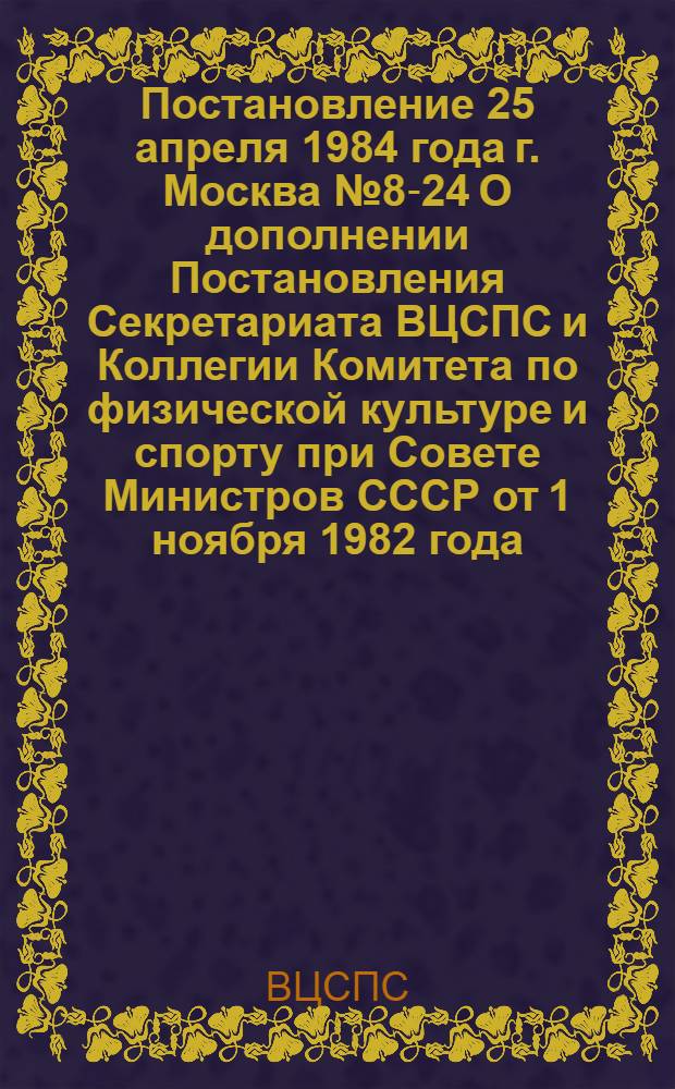 Постановление 25 апреля 1984 года г. Москва № 8-24 О дополнении Постановления Секретариата ВЦСПС и Коллегии Комитета по физической культуре и спорту при Совете Министров СССР от 1 ноября 1982 года, № 18-85/9