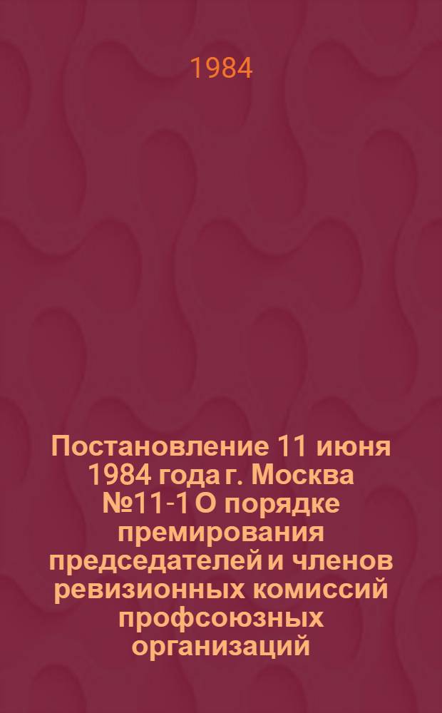 Постановление 11 июня 1984 года г. Москва № 11-1 О порядке премирования председателей и членов ревизионных комиссий профсоюзных организаций