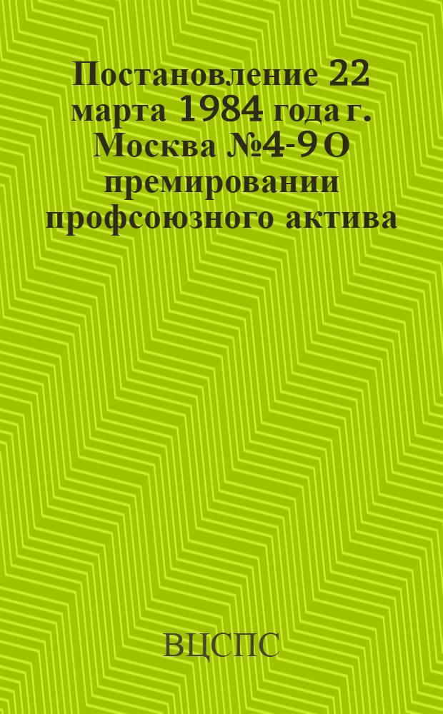 Постановление 22 марта 1984 года г. Москва № 4-9 О премировании профсоюзного актива