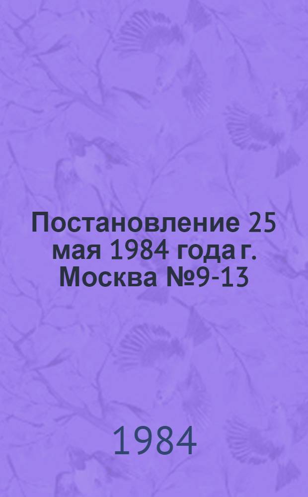Постановление 25 мая 1984 года г. Москва № 9-13/5 км Об итогах Всесоюзного смотра работы по обеспечению безопасности дорожного движения в колхозах, совхозах и других сельскохозяйственных предприятиях и организациях за 1983 год
