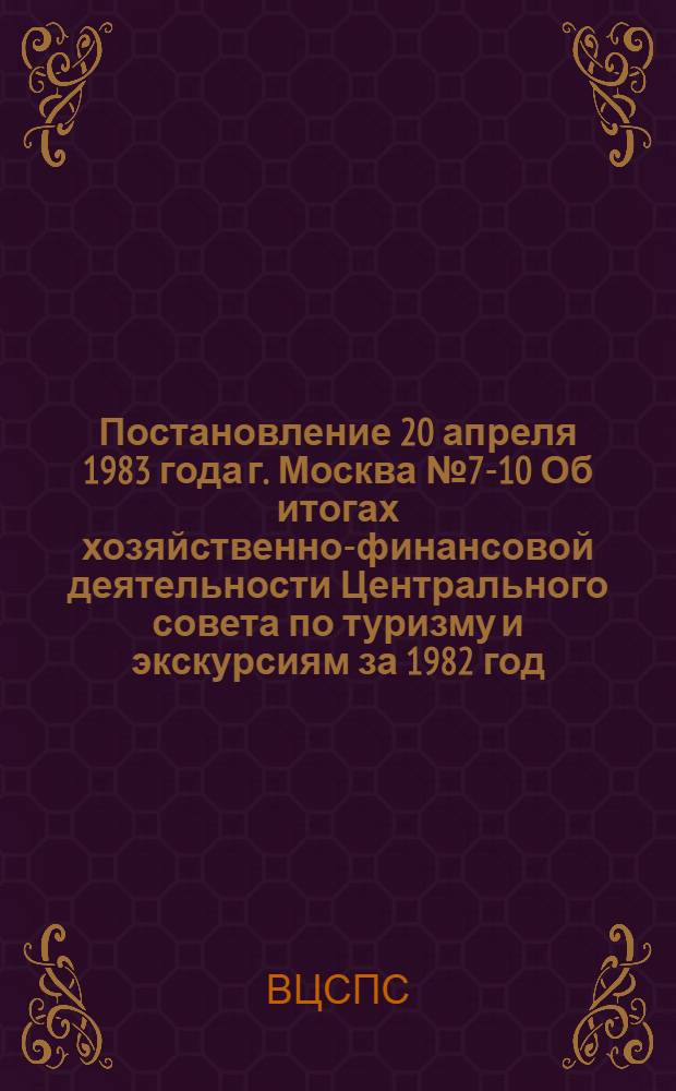 Постановление 20 апреля 1983 года г. Москва № 7-10 Об итогах хозяйственно-финансовой деятельности Центрального совета по туризму и экскурсиям за 1982 год