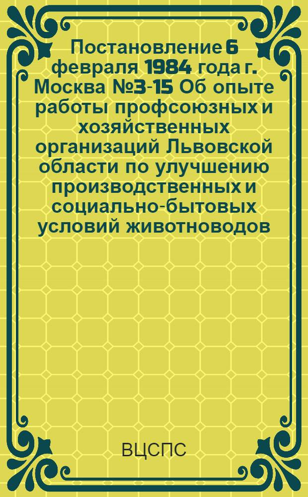 Постановление 6 февраля 1984 года г. Москва № 3-15 Об опыте работы профсоюзных и хозяйственных организаций Львовской области по улучшению производственных и социально-бытовых условий животноводов
