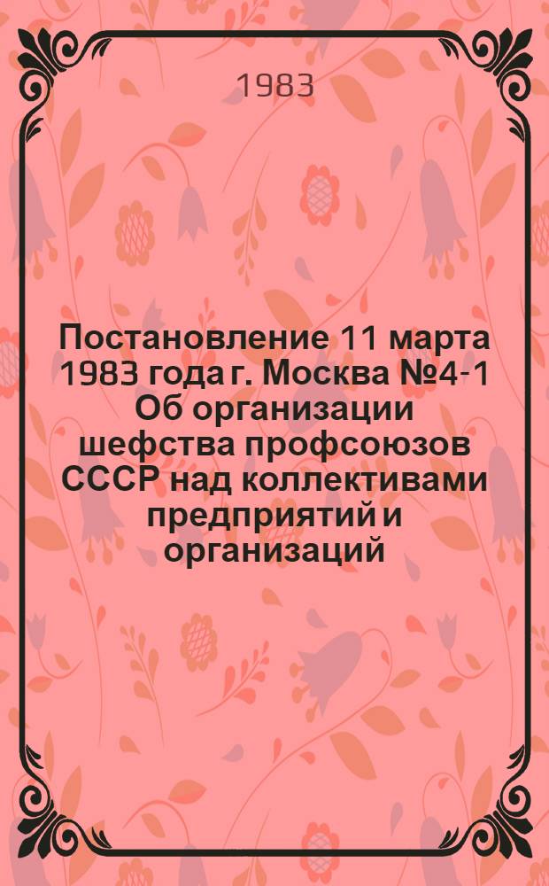 Постановление 11 марта 1983 года г. Москва № 4-1 Об организации шефства профсоюзов СССР над коллективами предприятий и организаций, занятыми производством минеральных удобрений