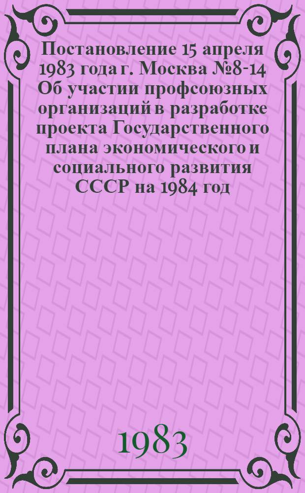 Постановление 15 апреля 1983 года г. Москва № 8-14 Об участии профсоюзных организаций в разработке проекта Государственного плана экономического и социального развития СССР на 1984 год