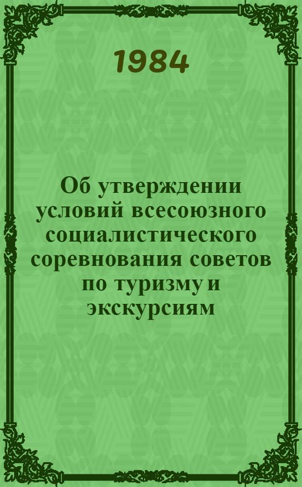 Об утверждении условий всесоюзного социалистического соревнования советов по туризму и экскурсиям, коллективов туристско-экскурсионных учреждений, организаций и предприятий за успешное выполнение и перевыполнение заданий одиннадцатой пятилетки : Постановление 24.07.84 г. Москва № 17-7/34