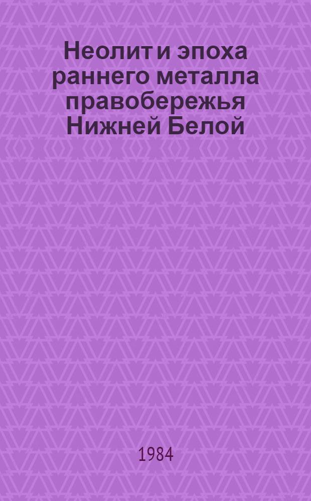 Неолит и эпоха раннего металла правобережья Нижней Белой : Автореф. дис. на соиск. учен. степ. к. ист. н