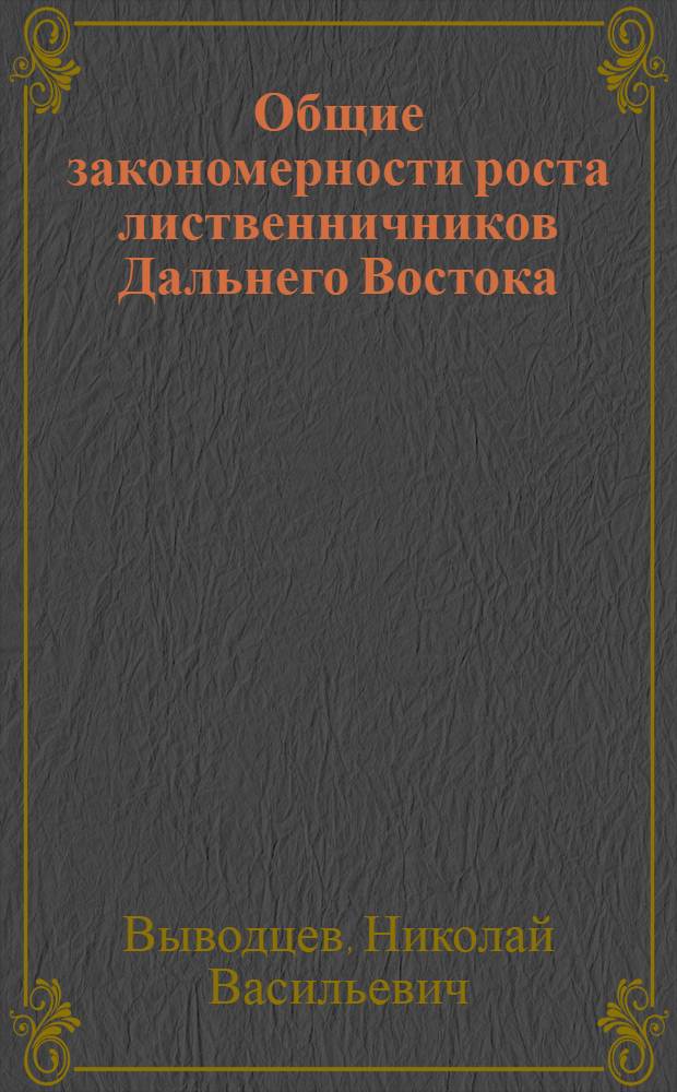 Общие закономерности роста лиственничников Дальнего Востока : Автореф. дис. на соиск. учен. степ. канд. с.-х. наук : (06.03.02)