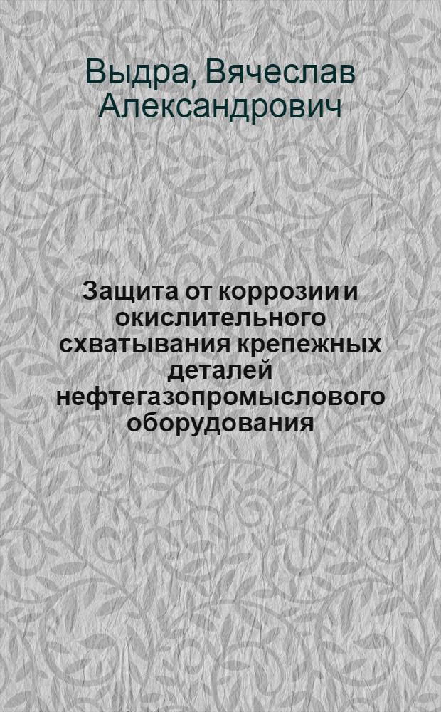 Защита от коррозии и окислительного схватывания крепежных деталей нефтегазопромыслового оборудования : Автореф. дис. на соиск. учен. степ. к. т. н