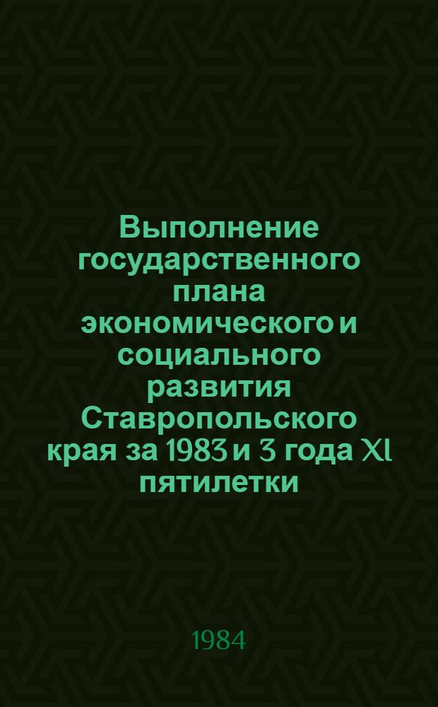 Выполнение государственного плана экономического и социального развития Ставропольского края за 1983 и 3 года XI пятилетки : Доклад