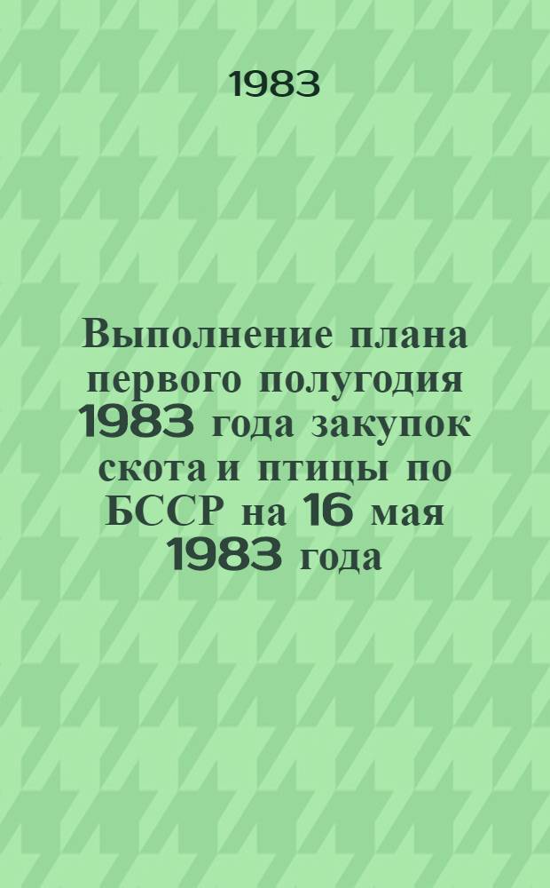 Выполнение плана первого полугодия 1983 года закупок скота и птицы по БССР на 16 мая 1983 года