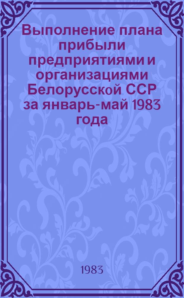 Выполнение плана прибыли предприятиями и организациями Белорусскoй ССР за январь-май 1983 года