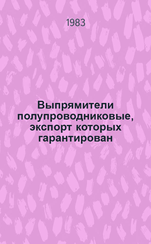 Выпрямители полупроводниковые, экспорт которых гарантирован : НКЭ 05.4.01-83. Преобразователи частоты полупроводниковые, экспорт которых гарантирован : НКЭ 05.7.01-83. Преобразователи полупроводниковые специализированные, экспорт которых гарантирован : НКЭ 05.8.01-83 Номенклатур. каталог Взамен НСЭ 05.03-79