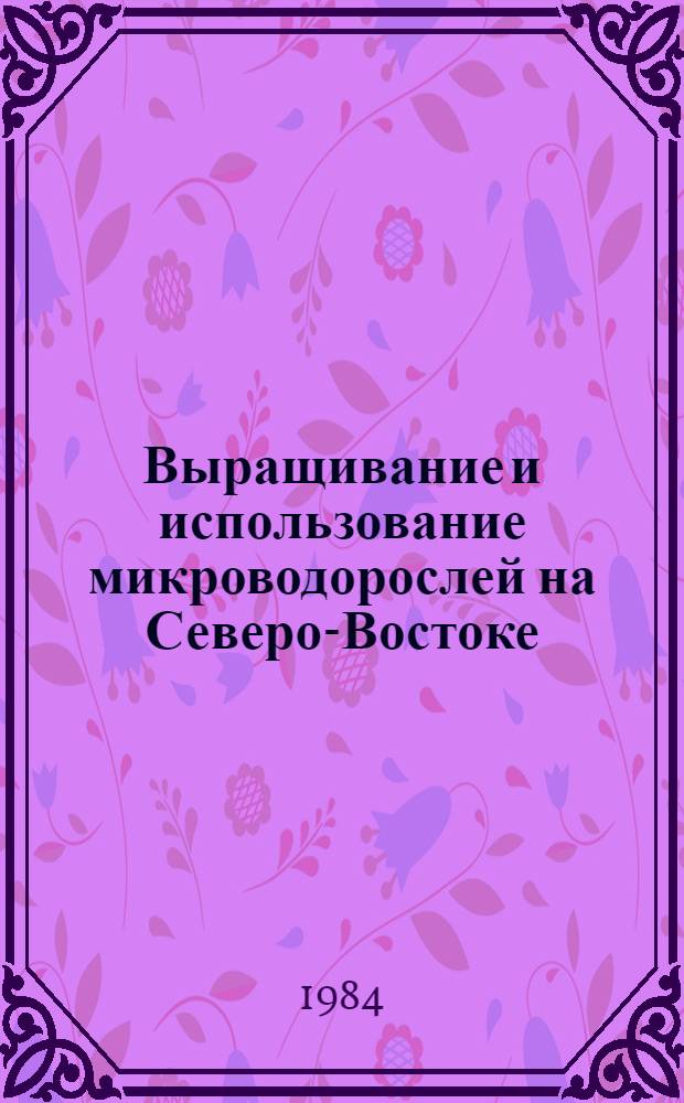 Выращивание и использование микроводорослей на Северо-Востоке : Метод. рекомендации