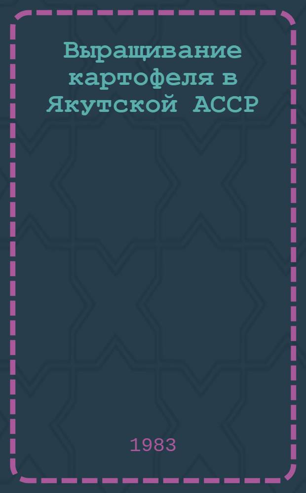 Выращивание картофеля в Якутской АССР : Метод. рекомендации