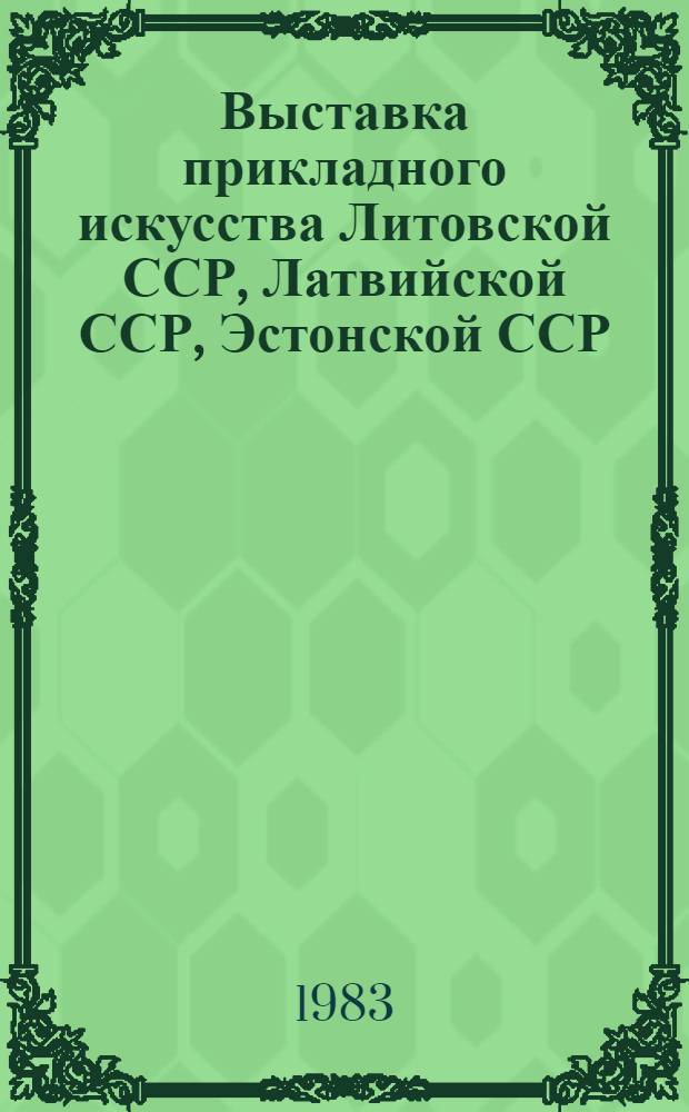 Выставка прикладного искусства Литовской ССР, Латвийской ССР, Эстонской ССР : Каталог