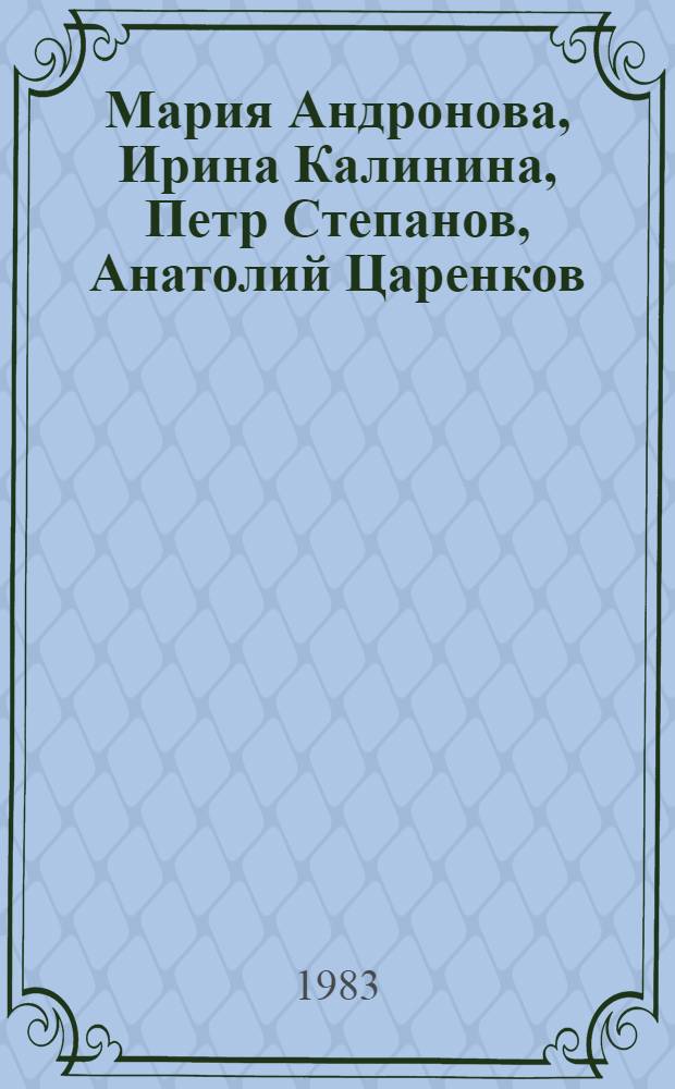 Мария Андронова, Ирина Калинина, Петр Степанов, Анатолий Царенков : Живопись, скульптура : Кат. выст
