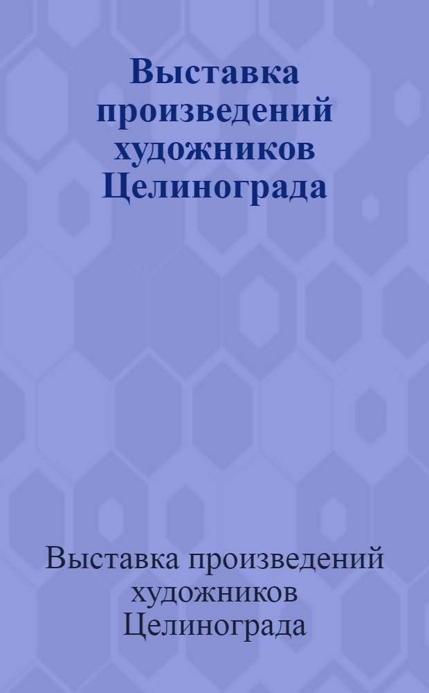 Выставка произведений художников Целинограда : К 30-летию освоения целин. земель : (Каталог)