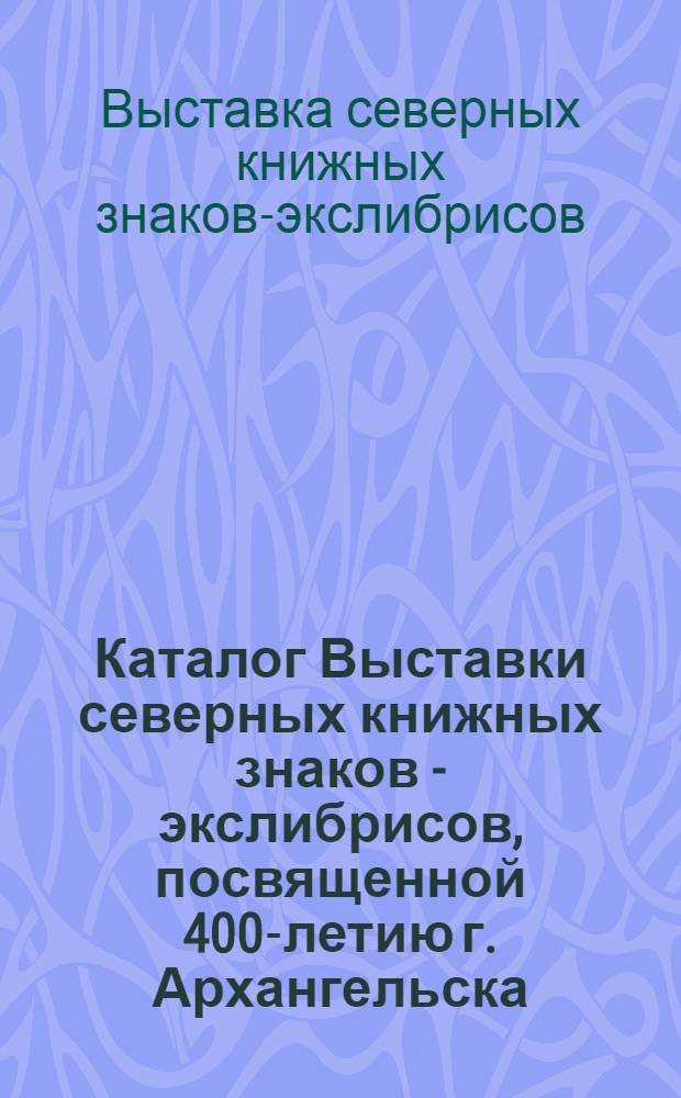 Каталог Выставки северных книжных знаков - экслибрисов, посвященной 400-летию г. Архангельска