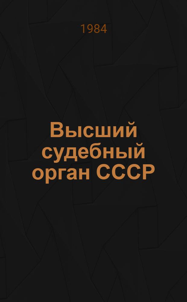 Высший судебный орган СССР : Верховному Суду СССР - 60 лет : 1924-1984 : Сб. ст.
