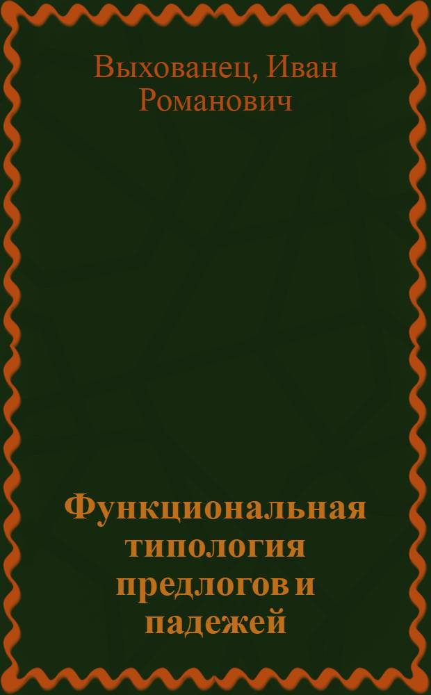 Функциональная типология предлогов и падежей : (На материале современ. укр. лит. яз.) : Автореф. дис. на соиск. учен. степ. д-ра филол. наук : (10.02.02)