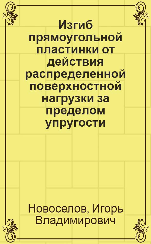 Изгиб прямоугольной пластинки от действия распределенной поверхностной нагрузки за пределом упругости : Автореф. дис. на соиск. учен. степ. канд. техн. наук : (01.02.03)