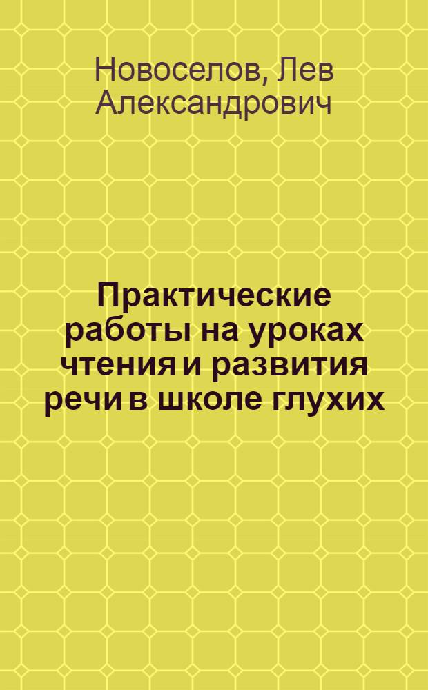 Практические работы на уроках чтения и развития речи в школе глухих : Учеб. пособие для дефектол. фак. пед. ин-тов