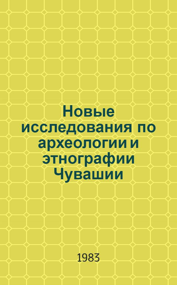 Новые исследования по археологии и этнографии Чувашии : Сб. статей