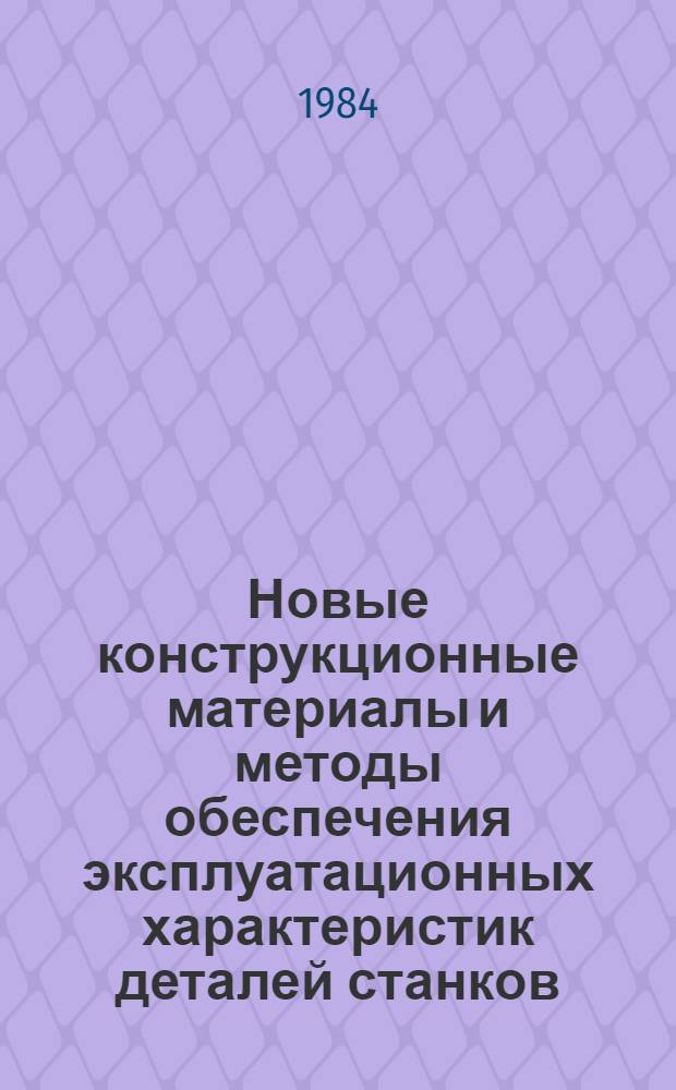 Новые конструкционные материалы и методы обеспечения эксплуатационных характеристик деталей станков : Сб. науч. тр
