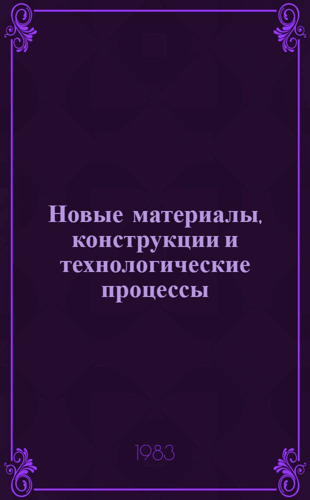 Новые материалы, конструкции и технологические процессы : (Тез. докл.)