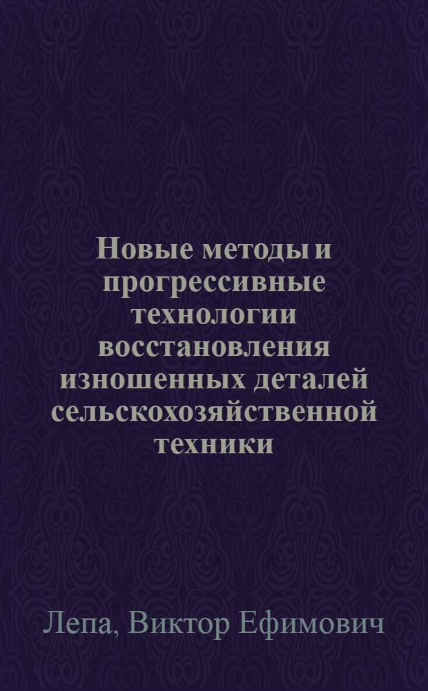 Новые методы и прогрессивные технологии восстановления изношенных деталей сельскохозяйственной техники : (Отеч. опыт)