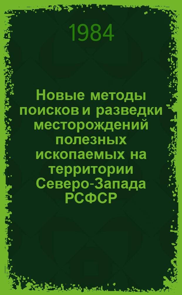 Новые методы поисков и разведки месторождений полезных ископаемых на территории Северо-Запада РСФСР : Труды