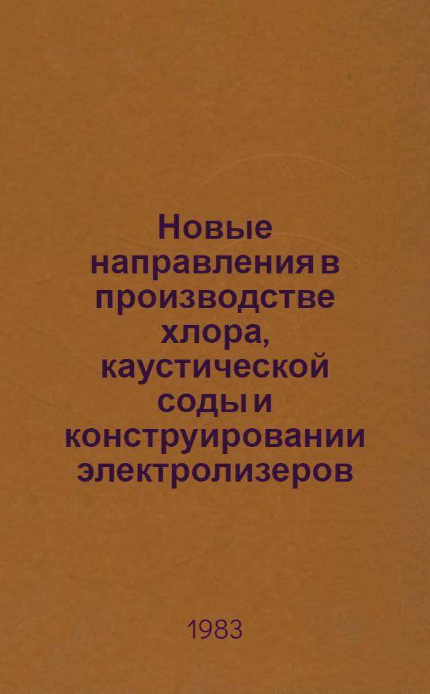 Новые направления в производстве хлора, каустической соды и конструировании электролизеров : (Тр. симпоз., Москва, 29 сент. - 3 окт. 1981 г.)
