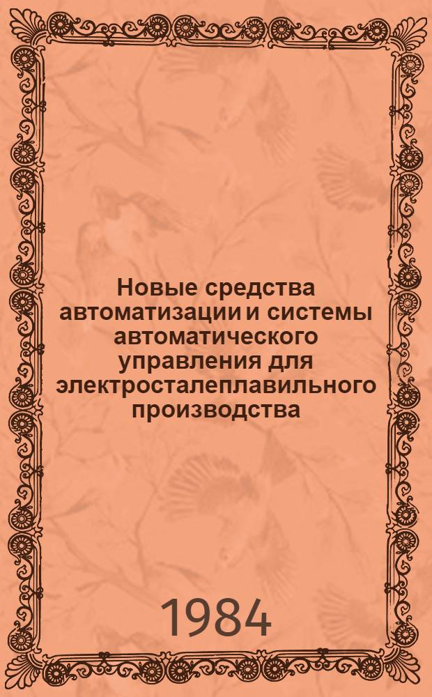 Новые средства автоматизации и системы автоматического управления для электросталеплавильного производства : Доклад : VII Междунар. конф. стран-членов СЭВ и СФРЮ по автоматизации произв. процессов и упр. в чер. металлургии, Бухарест, июнь 1984 : Секция 3