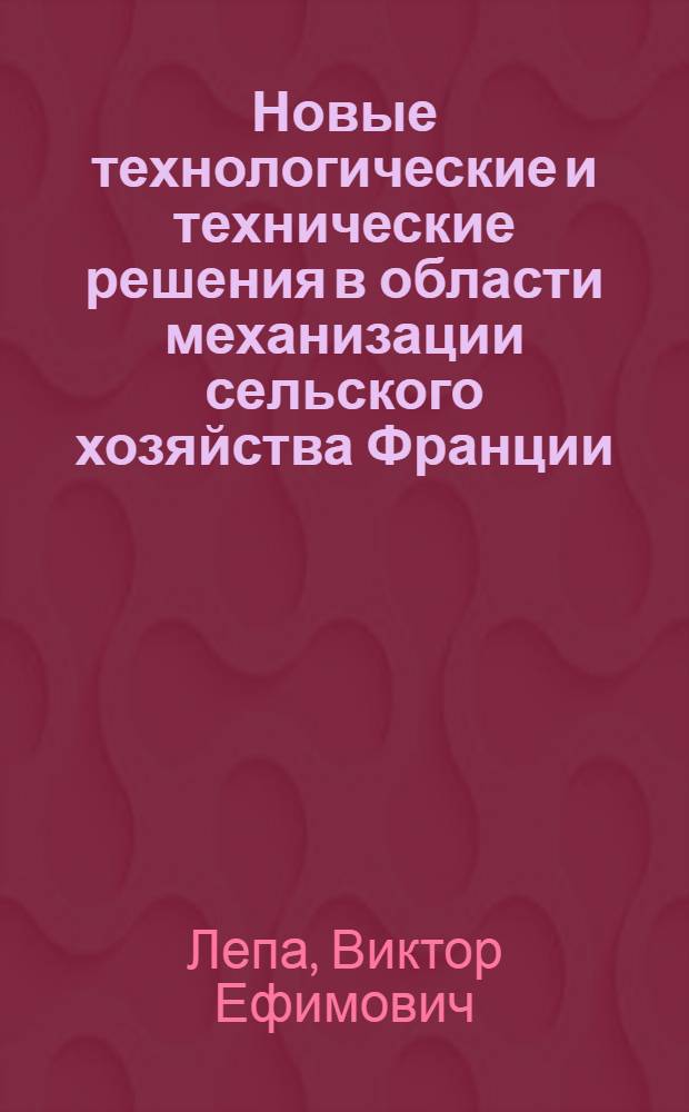 Новые технологические и технические решения в области механизации сельского хозяйства Франции : (По материалам специализир. фр. выст. "Агропром-82")