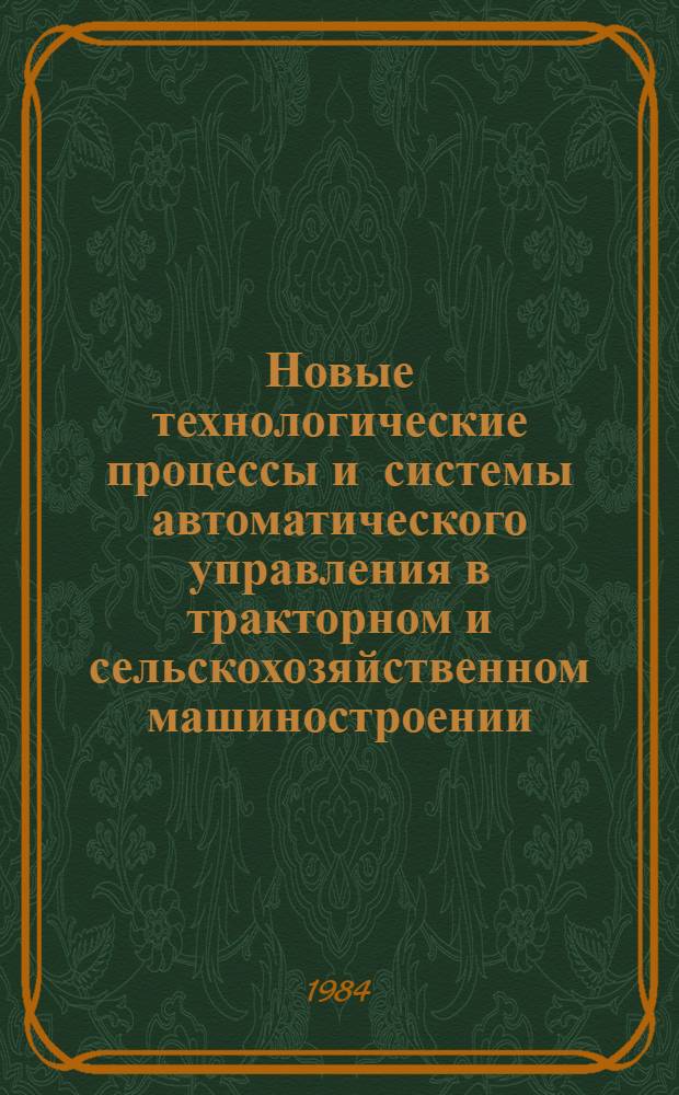Новые технологические процессы и системы автоматического управления в тракторном и сельскохозяйственном машиностроении : (Тр. ин-та)