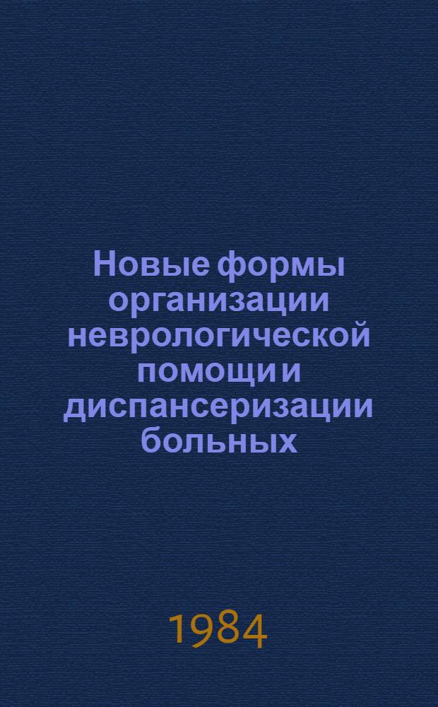 Новые формы организации неврологической помощи и диспансеризации больных : (Тез. докл. к Обл. науч.-практ. конф. невропатологов), 27-28 сент. 1984 г