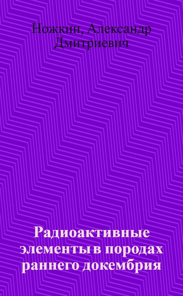 Радиоактивные элементы в породах раннего докембрия (на примере КМА) = Radioactive elements in early precambrian rocks (after the model of KMA)