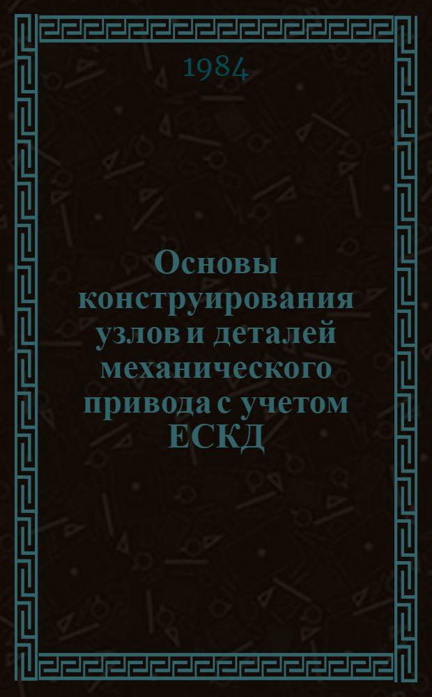 Основы конструирования узлов и деталей механического привода с учетом ЕСКД : Учеб. пособие