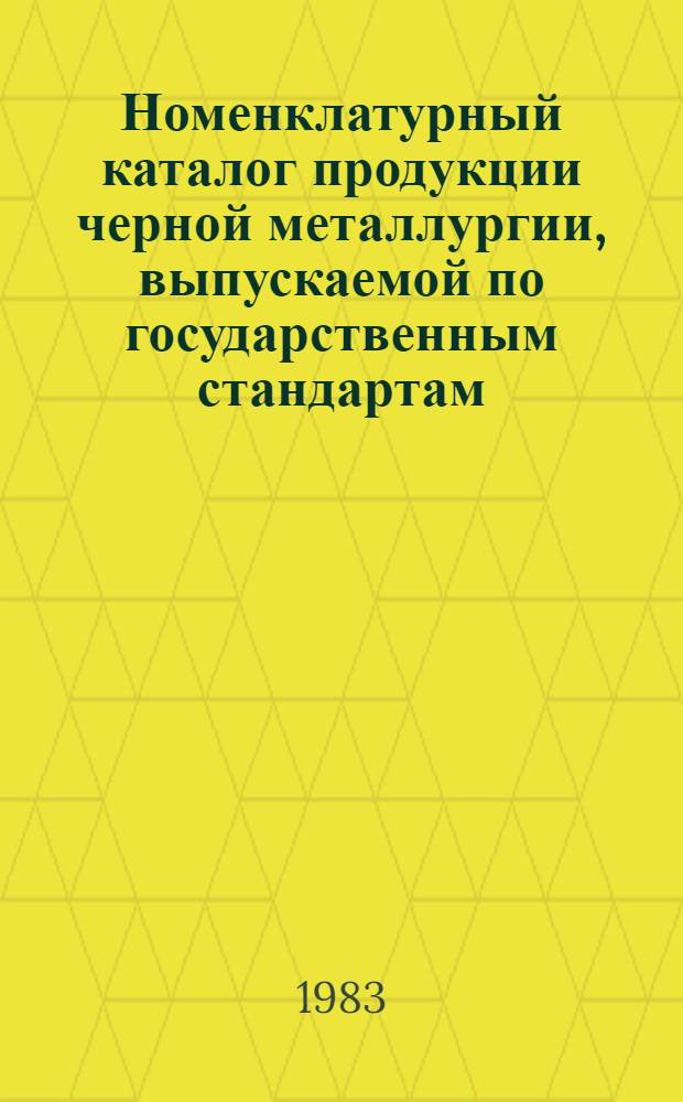 Номенклатурный каталог продукции черной металлургии, выпускаемой по государственным стандартам : По состоянию на 1 янв. 1983 г