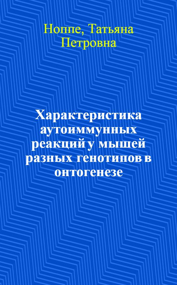 Характеристика аутоиммунных реакций у мышей разных генотипов в онтогенезе : Автореф. дис. на соиск. учен. степ. канд. биол. наук : (14.00.36)