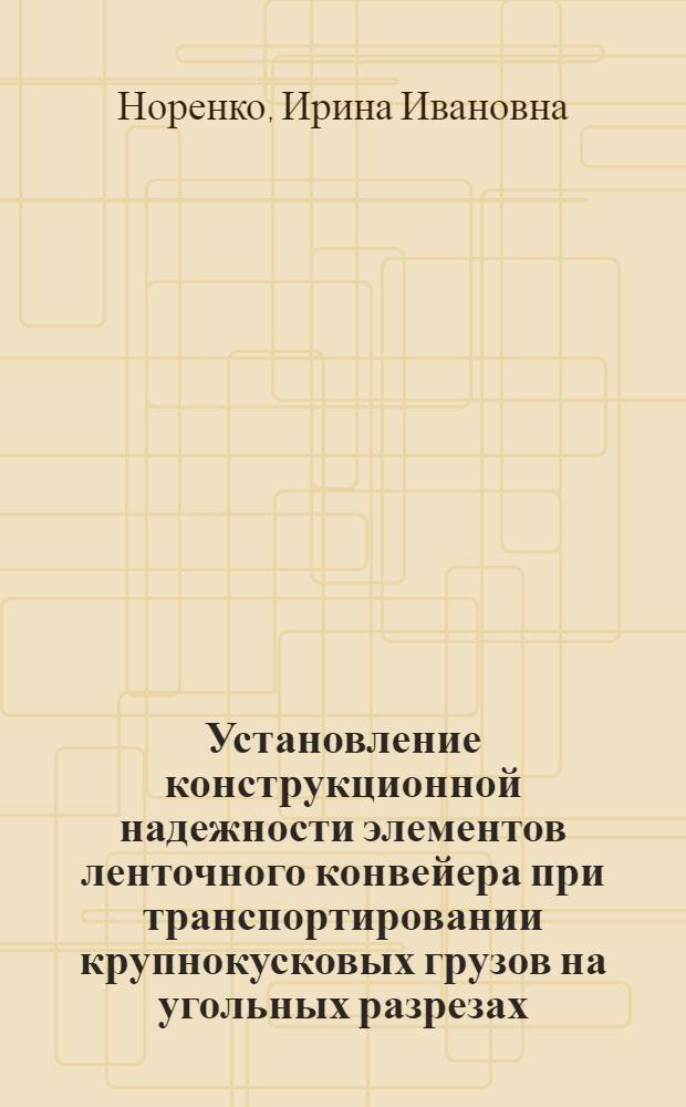 Установление конструкционной надежности элементов ленточного конвейера при транспортировании крупнокусковых грузов на угольных разрезах : Автореф. дис. на соиск. учен. степ. канд. техн. наук : (05.05.06)