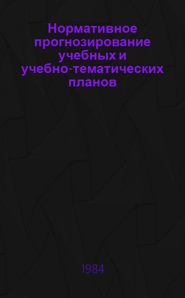 Нормативное прогнозирование учебных и учебно-тематических планов : (Метод. рекомендации)