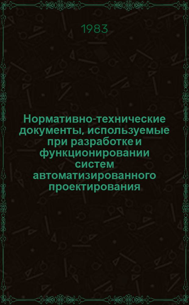 Нормативно-технические документы, используемые при разработке и функционировании систем автоматизированного проектирования : По состоянию на 01.01.83
