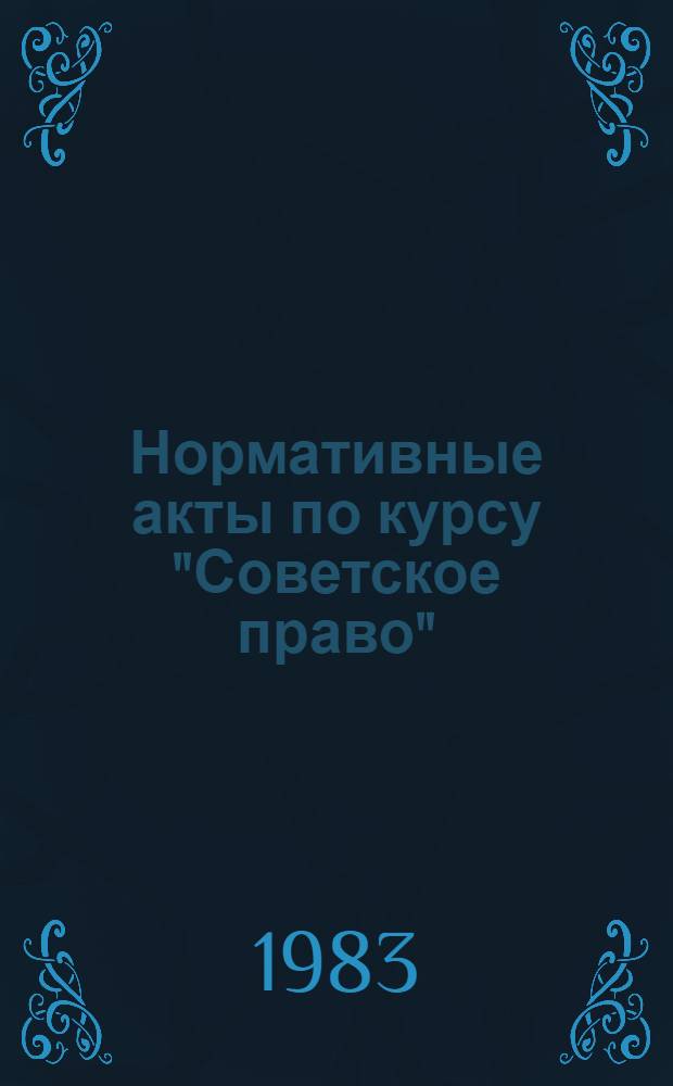 Нормативные акты по курсу "Советское право" : Опубл. в июле-дек. 1982 г