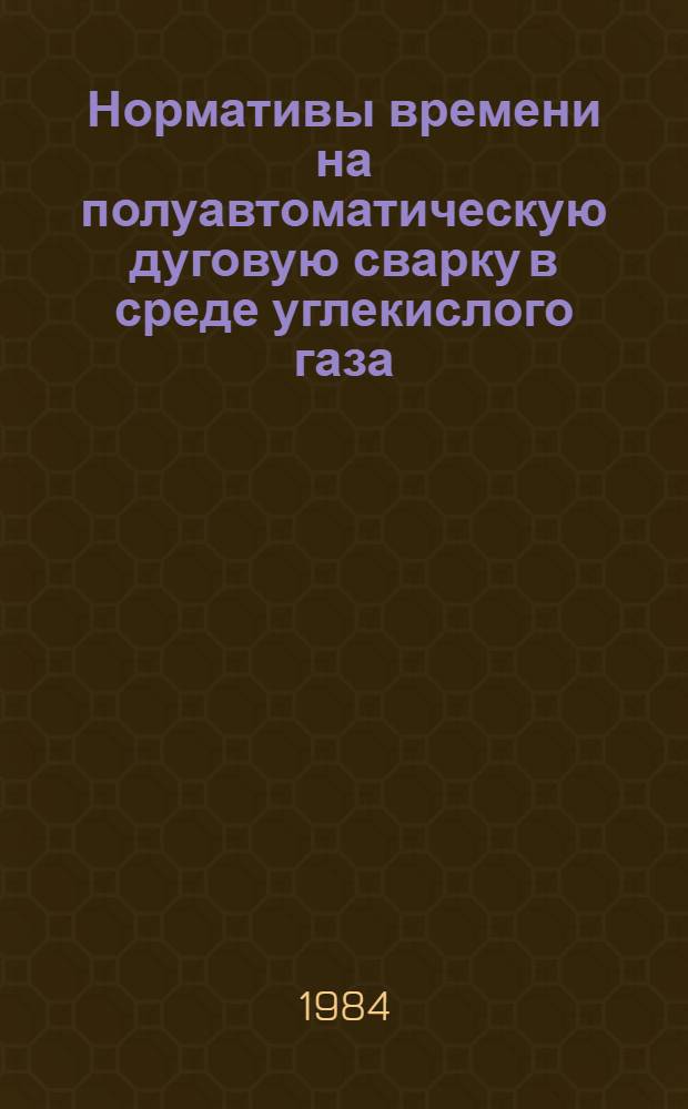 Нормативы времени на полуавтоматическую дуговую сварку в среде углекислого газа : Утв. М-вом станкостроит. и инструм. пром-сти 10.09.82