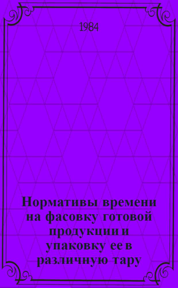 Нормативы времени на фасовку готовой продукции и упаковку ее в различную тару