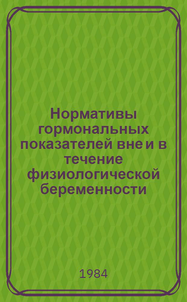 Нормативы гормональных показателей вне и в течение физиологической беременности : (На материале г. Алма-Аты и Алма-Ат. обл.) : Метод. рекомендации