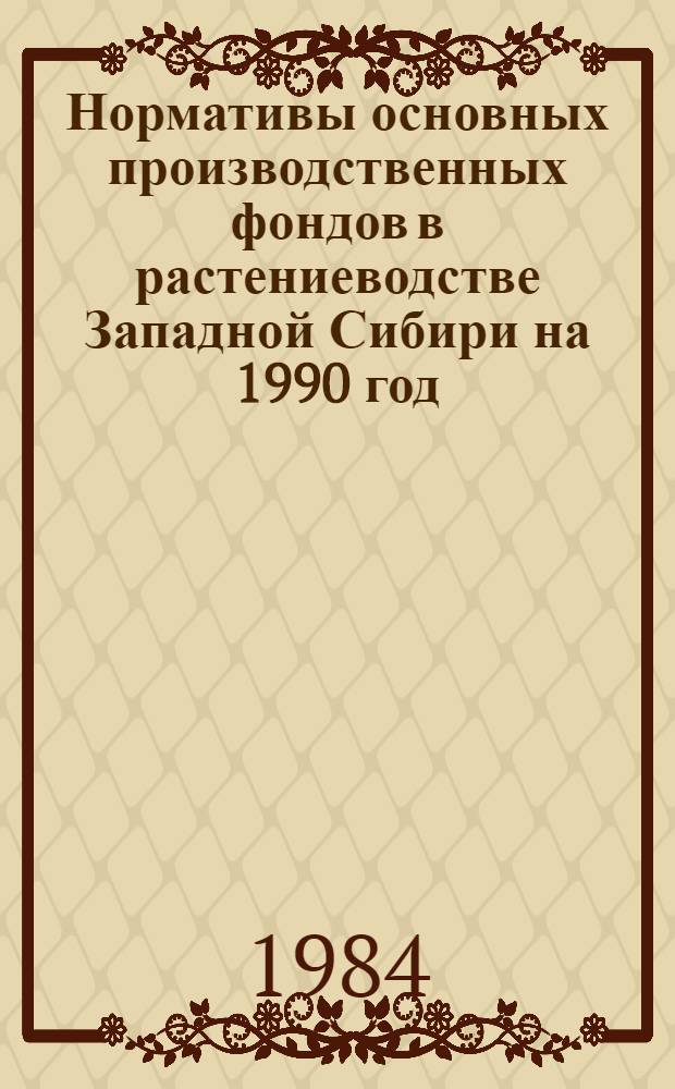Нормативы основных производственных фондов в растениеводстве Западной Сибири на 1990 год : Метод. рекомендации