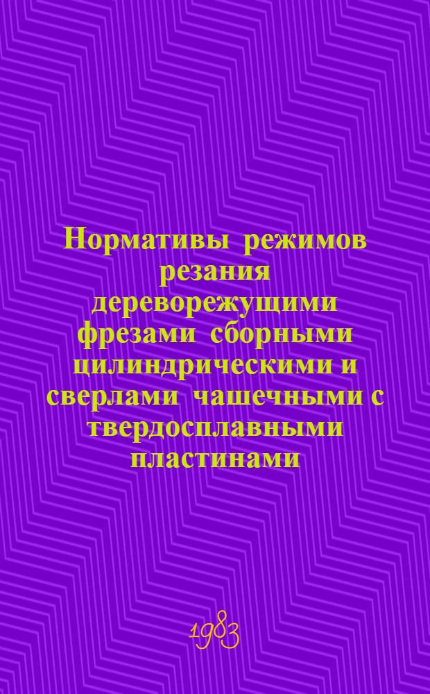 Нормативы режимов резания дереворежущими фрезами сборными цилиндрическими и сверлами чашечными с твердосплавными пластинами